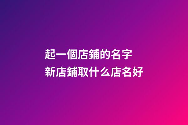 起一個店鋪的名字 新店鋪取什么店名好-第1張-店鋪起名-玄機派